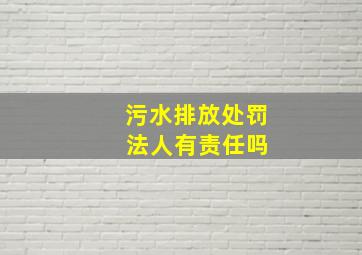 污水排放处罚 法人有责任吗